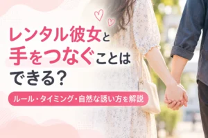 レンタル彼女と手をつなぐことはできる？ルール・タイミング・自然な誘い方を解説