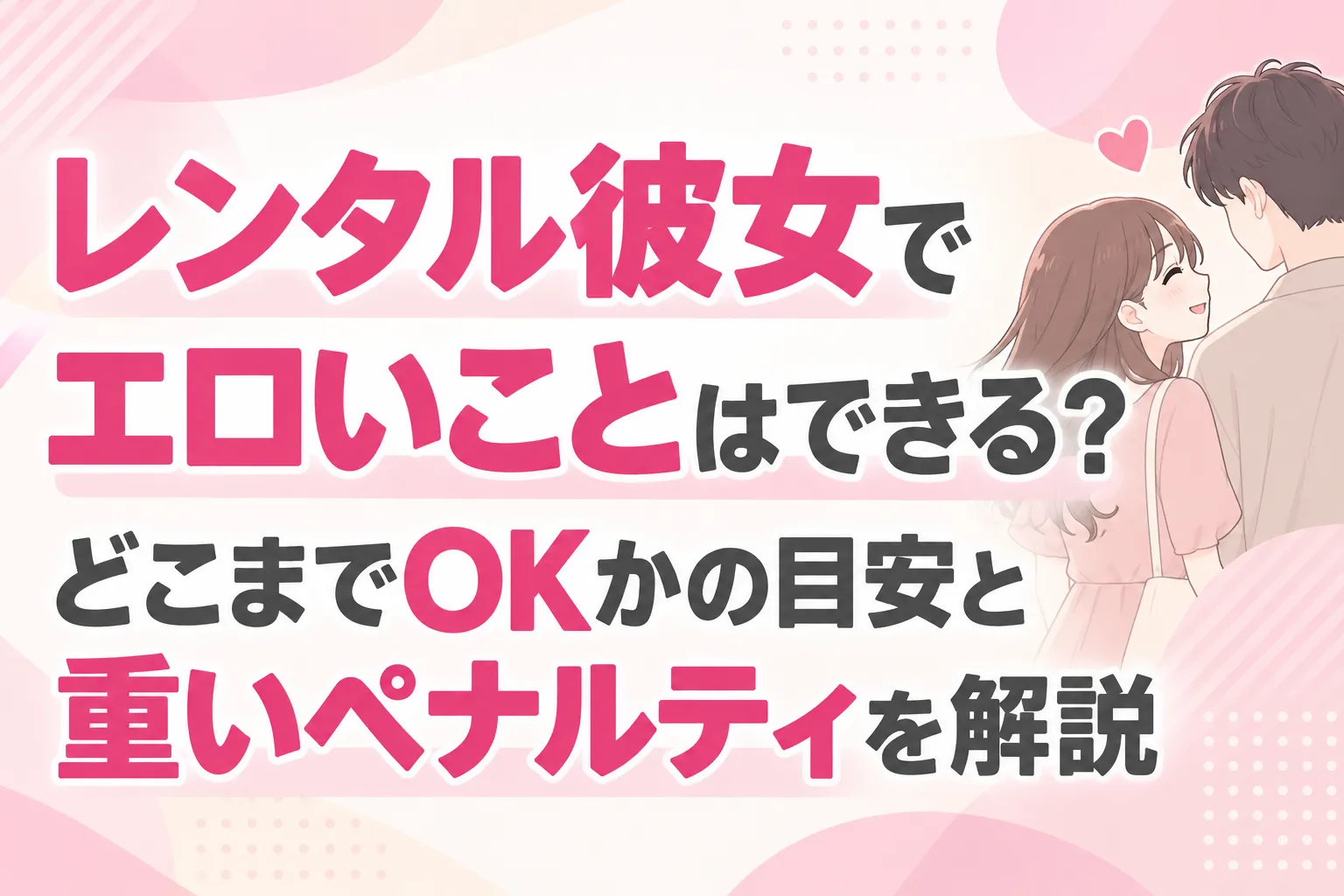 レンタル彼女でエロいことはできる?どこまでOKかの目安と重いペナルティを解説